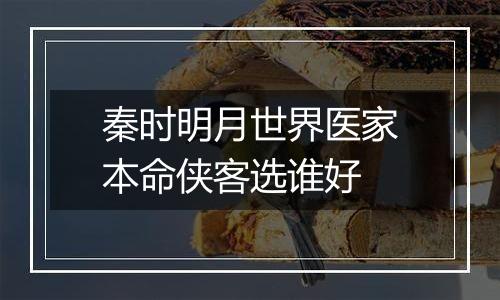 秦时明月世界医家本命侠客选谁好