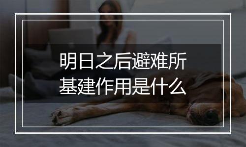 明日之后避难所基建作用是什么