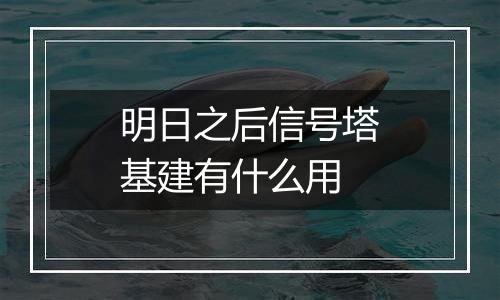 明日之后信号塔基建有什么用