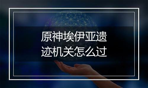 原神埃伊亚遗迹机关怎么过