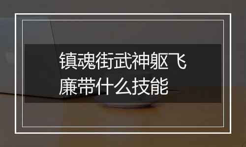 镇魂街武神躯飞廉带什么技能