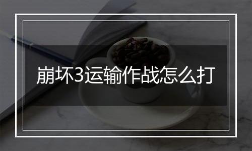 崩坏3运输作战怎么打