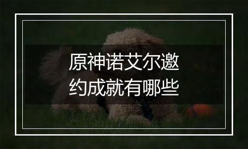 原神诺艾尔邀约成就有哪些