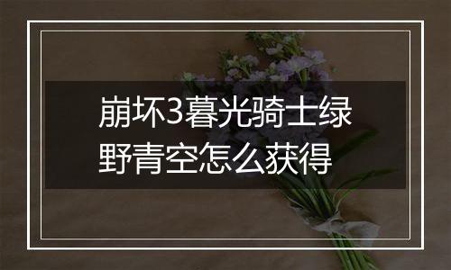 崩坏3暮光骑士绿野青空怎么获得