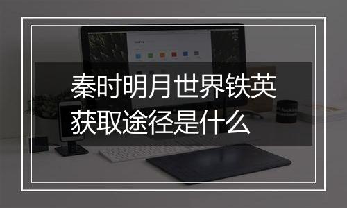 秦时明月世界铁英获取途径是什么