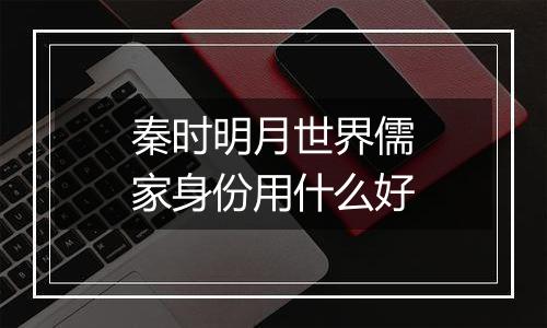 秦时明月世界儒家身份用什么好