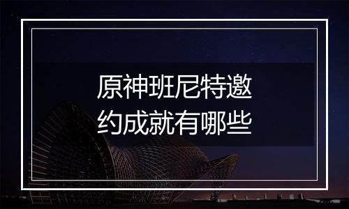 原神班尼特邀约成就有哪些