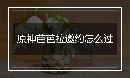 原神芭芭拉邀约怎么过