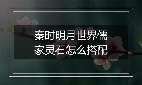 秦时明月世界儒家灵石怎么搭配