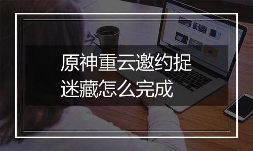 原神重云邀约捉迷藏怎么完成