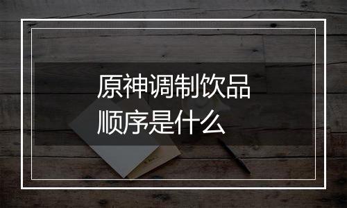 原神调制饮品顺序是什么