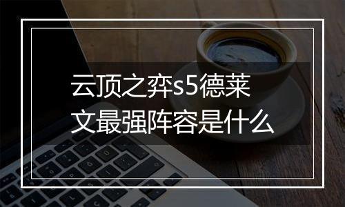 云顶之弈s5德莱文最强阵容是什么