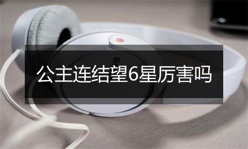 公主连结望6星厉害吗