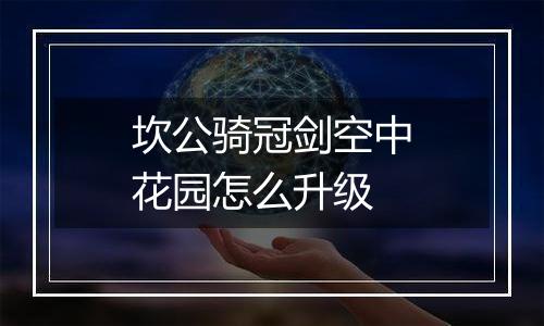 坎公骑冠剑空中花园怎么升级