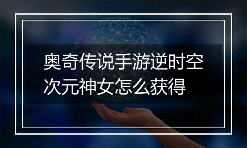 奥奇传说手游逆时空次元神女怎么获得
