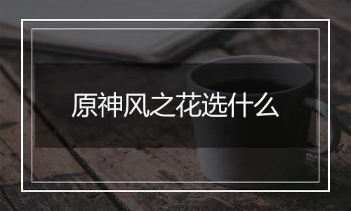 原神风之花选什么