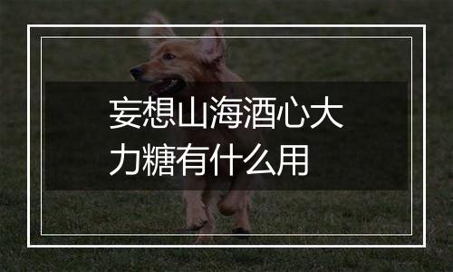 妄想山海酒心大力糖有什么用