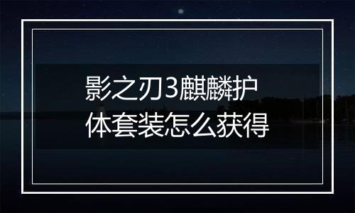 影之刃3麒麟护体套装怎么获得