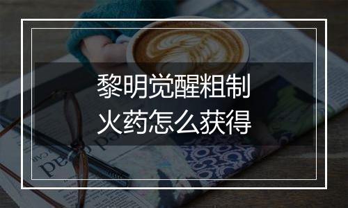 黎明觉醒粗制火药怎么获得