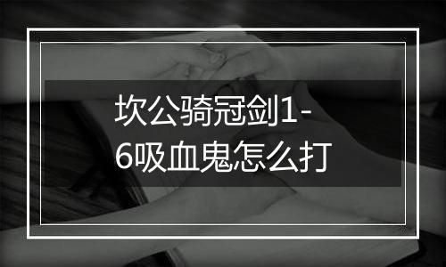 坎公骑冠剑1-6吸血鬼怎么打