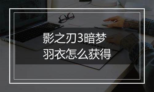 影之刃3暗梦羽衣怎么获得