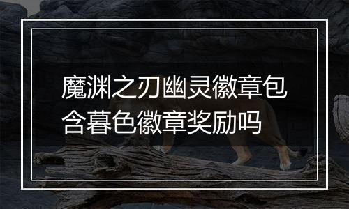 魔渊之刃幽灵徽章包含暮色徽章奖励吗