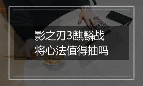 影之刃3麒麟战将心法值得抽吗