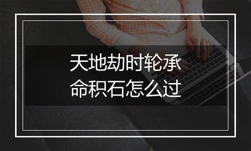 天地劫时轮承命积石怎么过