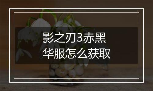 影之刃3赤黑华服怎么获取