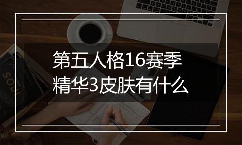 第五人格16赛季精华3皮肤有什么
