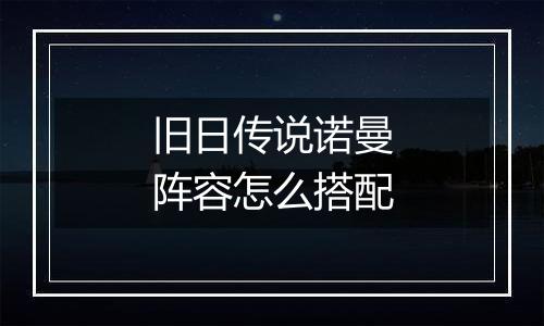 旧日传说诺曼阵容怎么搭配