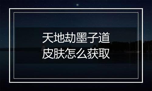 天地劫墨子道皮肤怎么获取