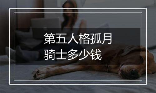 第五人格孤月骑士多少钱