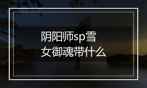 阴阳师sp雪女御魂带什么