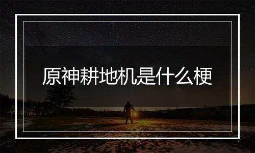 原神耕地机是什么梗