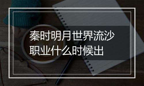 秦时明月世界流沙职业什么时候出