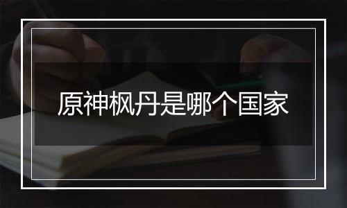 原神枫丹是哪个国家