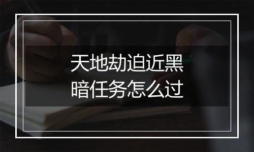 天地劫迫近黑暗任务怎么过