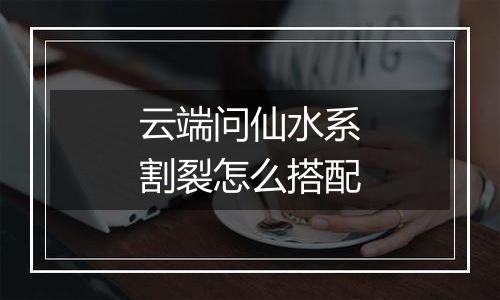 云端问仙水系割裂怎么搭配