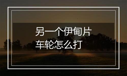 另一个伊甸片车轮怎么打