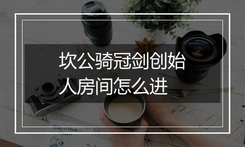 坎公骑冠剑创始人房间怎么进