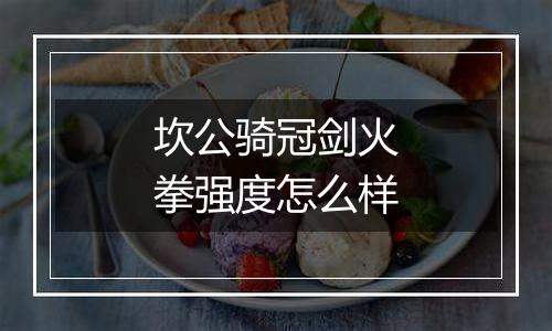坎公骑冠剑火拳强度怎么样
