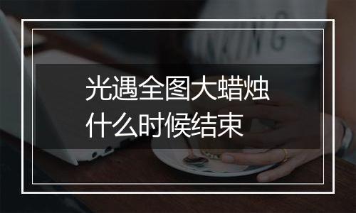 光遇全图大蜡烛什么时候结束