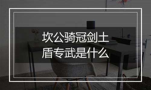 坎公骑冠剑土盾专武是什么