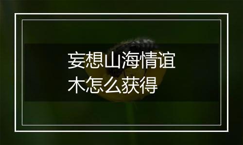 妄想山海情谊木怎么获得