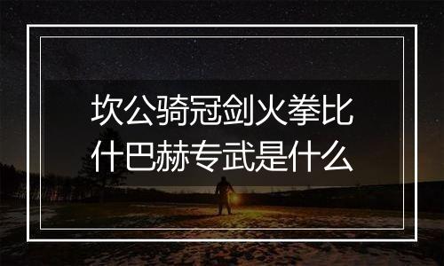 坎公骑冠剑火拳比什巴赫专武是什么