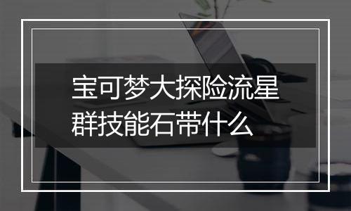 宝可梦大探险流星群技能石带什么