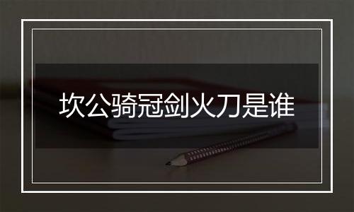 坎公骑冠剑火刀是谁