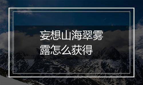 妄想山海翠雾露怎么获得