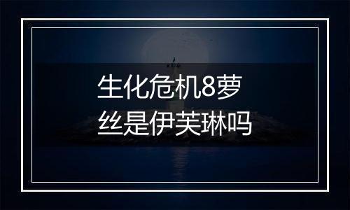 生化危机8萝丝是伊芙琳吗